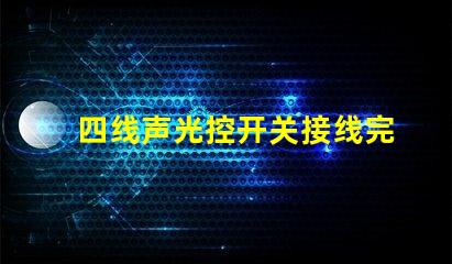 四线声光控开关接线完全解密接线流程与技巧