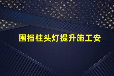 围挡柱头灯提升施工安全的照明解决方案吗