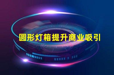 圆形灯箱提升商业吸引力的秘密武器