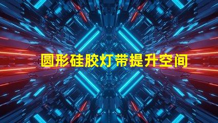 圆形硅胶灯带提升空间氛围的创新照明解决方案