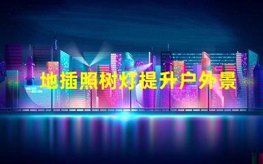 地插照树灯提升户外景观照明的最佳选择