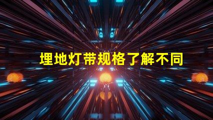 埋地灯带规格了解不同规格对照表,助您精准选择