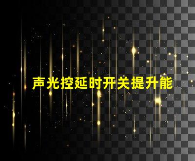 声光控延时开关提升能效与用户体验的智能解决方案