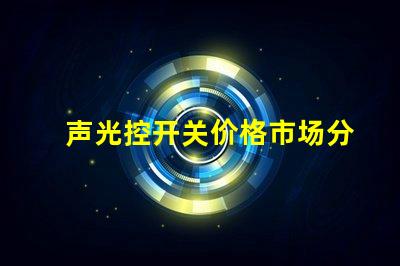 声光控开关价格市场分析与性价比评估