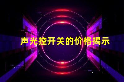 声光控开关的价格揭示声光控开关背后的成本秘密