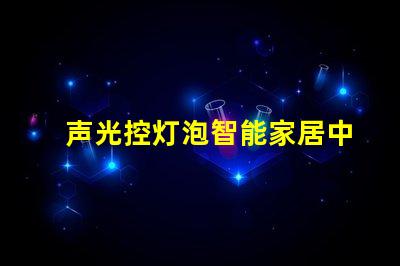 声光控灯泡智能家居中的创新照明解决方案