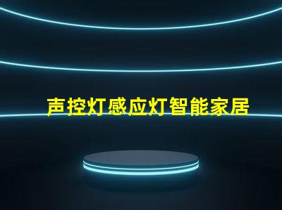 声控灯感应灯智能家居照明解决方案的升级之选