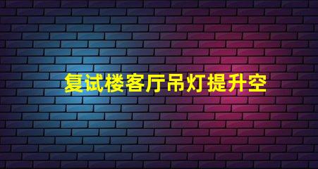 复试楼客厅吊灯提升空间品味的完美选择