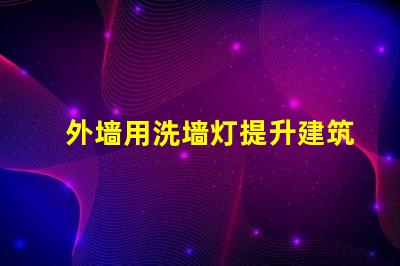 外墙用洗墙灯提升建筑外观的最佳照明解决方案