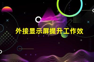 外接显示屏提升工作效率的必备选择吗