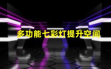 多功能七彩灯提升空间氛围的必备选择