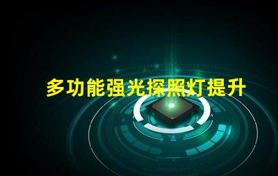 多功能强光探照灯提升安全性的照明解决方案,你准备好了吗