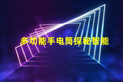 多功能手电筒探秘智能照明的全新解决方案