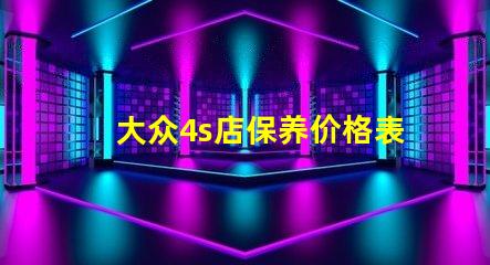 大众4s店保养价格表揭秘常见保养费用,你知道多少