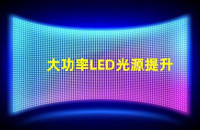 大功率LED光源提升照明效率的秘密武器