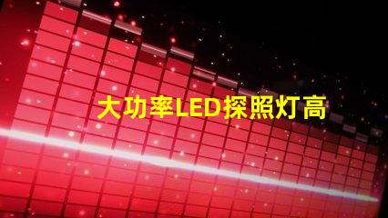 大功率LED探照灯高效能照明解决方案的选择