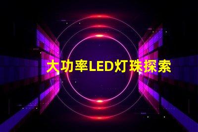 大功率LED灯珠探索高效照明的新选择