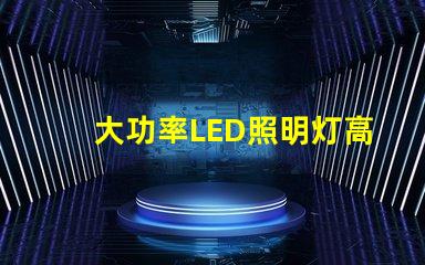 大功率LED照明灯高效节能的照明解决方案靠谱吗