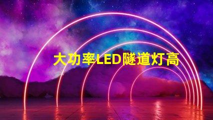 大功率LED隧道灯高效能照明解决方案的关键
