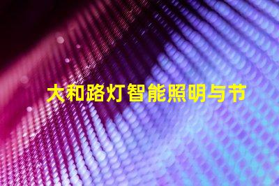 大和路灯智能照明与节能的完美结合