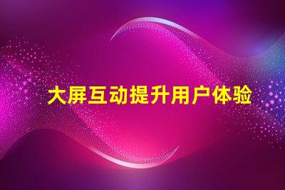大屏互动提升用户体验的全新科技