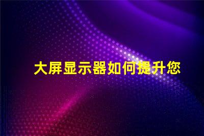 大屏显示器如何提升您的商业展示效果探索大屏显示器的价值与效益