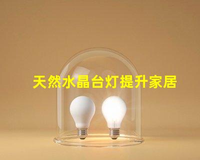 天然水晶台灯提升家居氛围的神秘之选