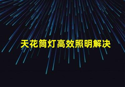 天花筒灯高效照明解决方案的选择