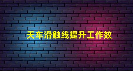 天车滑触线提升工作效率的关键技术解析