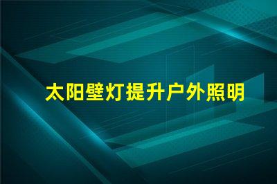 太阳壁灯提升户外照明效果的最佳选择,你准备好了吗
