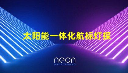 太阳能一体化航标灯探索高效节能的未来导航解决方案