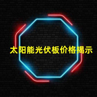 太阳能光伏板价格揭示最新市场趋势与成本分析