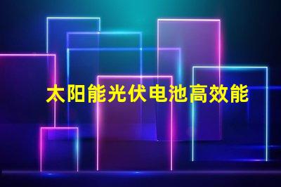 太阳能光伏电池高效能与未来能源的必然选择