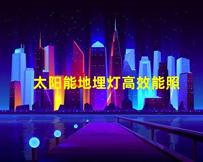 太阳能地埋灯高效能照明解决方案的潜力有多大