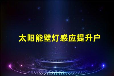 太阳能壁灯感应提升户外安全性的智能选择