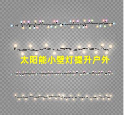 太阳能小壁灯提升户外照明效率的理想选择