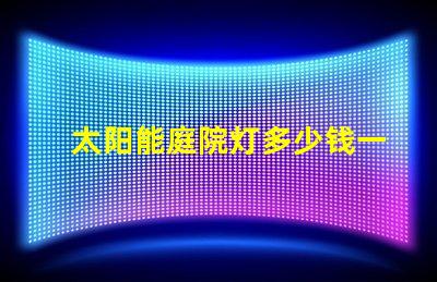 太阳能庭院灯多少钱一个市场价格分析与性价比对比