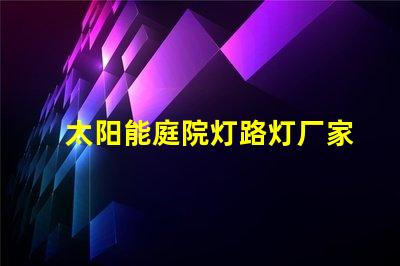 太阳能庭院灯路灯厂家为您提供高性价比的照明解决方案吗