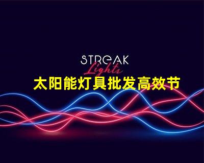 太阳能灯具批发高效节能产品的采购指南