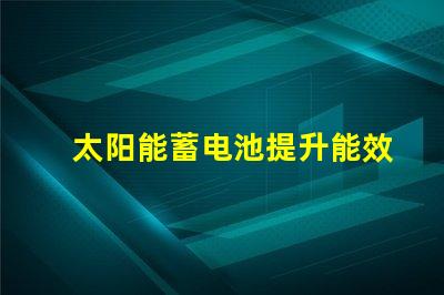 太阳能蓄电池提升能效的绿色电源解决方案