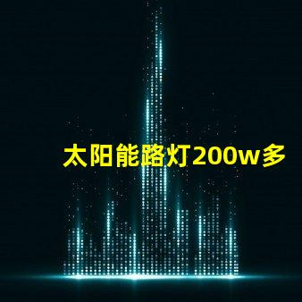 太阳能路灯200w多少钱价格解析与市场趋势分析