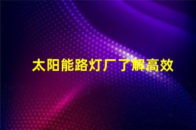 太阳能路灯厂了解高效节能的制造优势吗