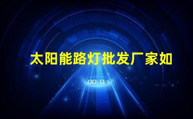 太阳能路灯批发厂家如何选择最具性价比的供应商