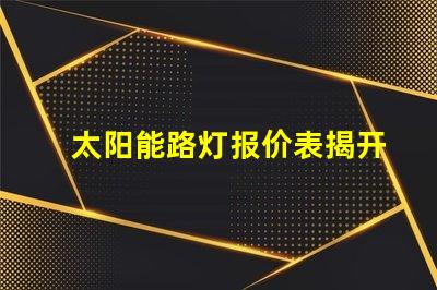 太阳能路灯报价表揭开价格背后的秘密,你准备好了吗