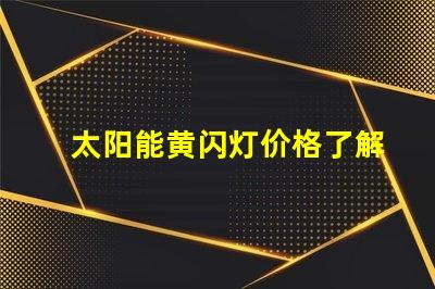 太阳能黄闪灯价格了解市场行情与选择合适产品