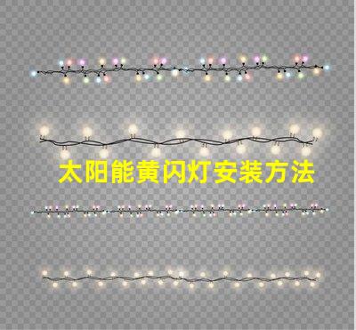 太阳能黄闪灯安装方法详解安全高效的安装步骤