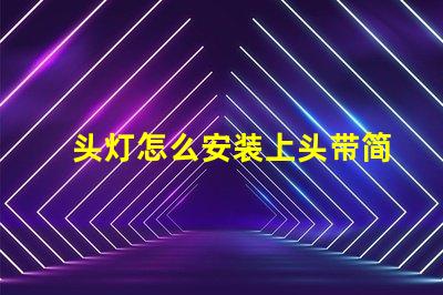 头灯怎么安装上头带简单易懂的头灯安装指南
