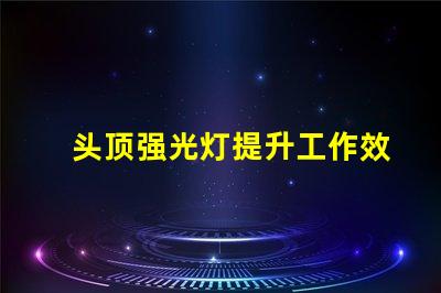 头顶强光灯提升工作效率的照明利器