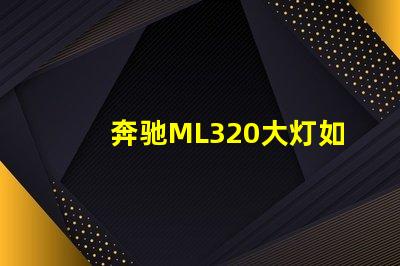 奔驰ML320大灯如何提升夜间行车安全性