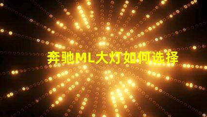 奔驰ML大灯如何选择最适合的升级方案